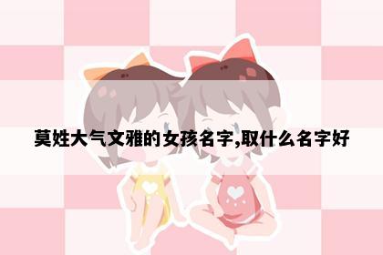 莫姓大气文雅的女孩名字,取什么名字好